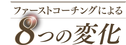 ファーストコーチングによる8つの変化